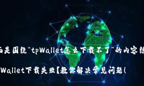 下面是围绕“tpWallet怎么下载不了”的内容结构。

 tpWallet下载失败？教你解决常见问题！ 