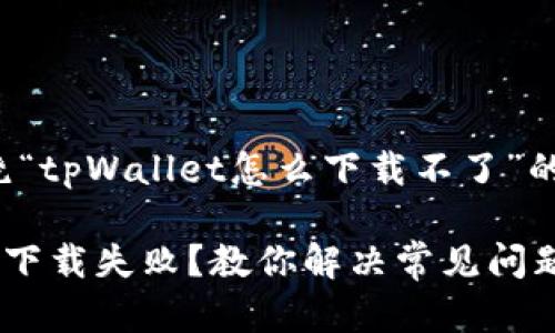 下面是围绕“tpWallet怎么下载不了”的内容结构。

 tpWallet下载失败？教你解决常见问题！ 