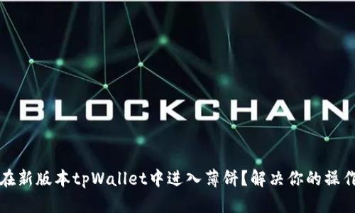 如何在新版本tpWallet中进入薄饼？解决你的操作难点