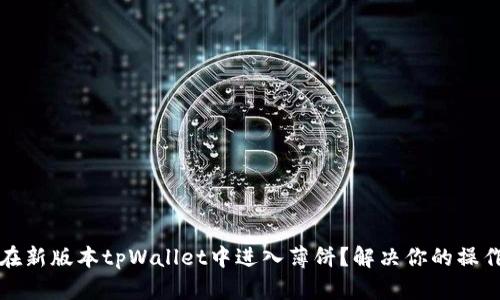 如何在新版本tpWallet中进入薄饼？解决你的操作难点