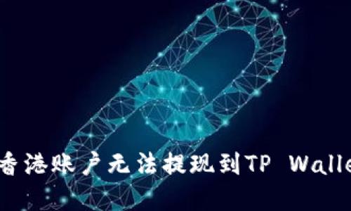 如何解决香港账户无法提现到TP Wallet的问题？