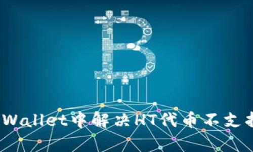如何在tpWallet中解决HT代币不支持的问题?