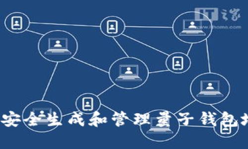如何安全生成和管理量子钱包地址？
