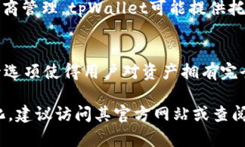 tpWallet是一款多功能的数字货币钱包，支持多种区块链资产的存储和管理。以下是tpWallet提供的一些主要钱包类型：

1. **热钱包（Hot Wallet）**：
   - 热钱包是指连接互联网的钱包，适合日常交易和小额资产存储。tpWallet的热钱包支持多种主流数字货币，用户可以方便地进行快速交易。

2. **冷钱包（Cold Wallet）**：
   - 冷钱包是指不连接互联网的钱包，主要用于长期储存和保护用户的数字资产。tpWallet可能有集成的冷钱包支持，适合大额资产的存储，以降低被盗的风险。

3. **硬件钱包（Hardware Wallet）**：
   - 硬件钱包是一种物理设备，用于存储用户的私钥，增强安全性。tpWallet可能与一些硬件钱包兼容，用户可以通过硬件钱包来管理和保护自己的资产。

4. **托管钱包（Custodial Wallet）**：
   - 托管钱包是指由第三方提供服务的钱包，用户的私钥由该服务商管理。tpWallet可能提供托管选项，使用户在体验方便的同时，将资产安全交给专业的管理团队。

5. **非托管钱包（Non-custodial Wallet）**：
   - 非托管钱包则是用户独自掌控私钥的方式，tpWallet的非托管选项使得用户对资产拥有完全的控制权和责任，适合偏好自主管理的用户。

请注意，具体的钱包类型和功能可能会随tpWallet的版本更新而变化，建议访问其官方网站或查阅最新的用户文档获取最准确的信息。