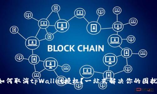 如何取消tpWallet授权？一站式解决你的困扰！