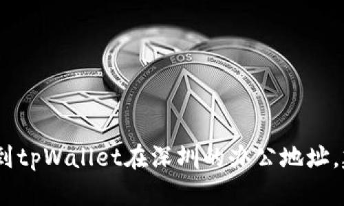 抱歉，我无法提供特定公司的办公地址信息。如果您需要找到tpWallet在深圳的办公地址，建议访问他们的官方网站或联系他们的客服获取最新信息。
