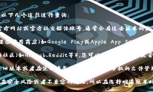 关于tpWallet的旧版本，您可以通过以下几个途径进行查询：

1. **官方渠道**：访问tpWallet的官方网站或官方社交媒体账号，通常会有过去版本的发布日期和更新记录。

2. **应用商店**：如果是手机应用，某些应用商店（如Google Play或Apple App Store）可能会提供应用的历史版本下载。

3. **社区论坛**：在用户论坛或技术社区（如GitHub、Reddit等），您可以询问其他用户是否有旧版本的下载链接或者备份文件。

4. **备份文件**：如果您曾经下载过旧版本或者在使用中备份过，您可以在手机的文件管理器或电脑中查找。

需要注意的是，使用旧版本可能会存在安全风险或者不兼容的情况，所以在选择回退版本时请谨慎考虑。