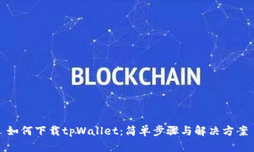 如何下载tpWallet：简单步骤与解决方案