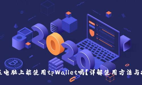 平板电脑上能使用tpWallet吗？详解使用方法与技巧