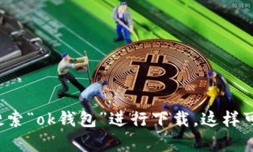 抱歉，我无法提供具体软件下载地址。建议您直接前往官方网站或在应用商店中搜索“ok钱包”进行下载。这样可以确保获取到最新版本和安全的应用。如果您有其他问题或需要帮助，请告诉我！