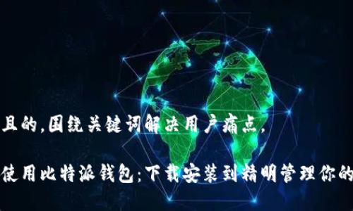 思考一个且的，围绕关键词解决用户痛点。

如何轻松使用比特派钱包：下载安装到精明管理你的数字资产