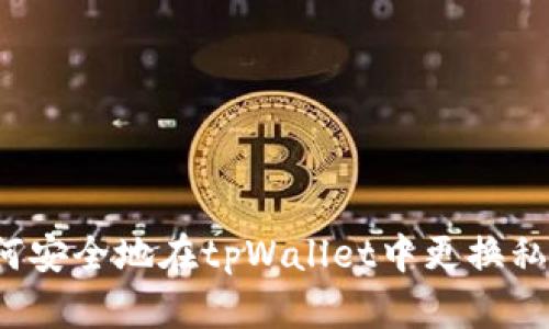 如何安全地在tpWallet中更换私钥？