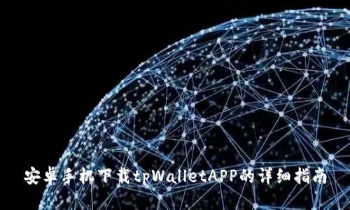 安卓手机下载tpWalletAPP的详细指南