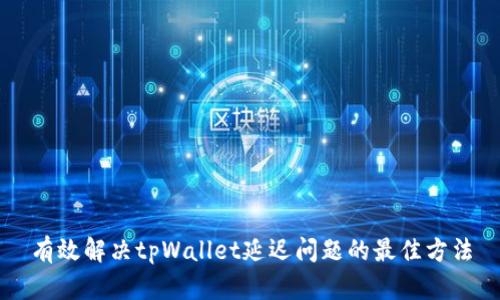 有效解决tpWallet延迟问题的最佳方法