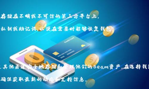 在讨论beam币是否可以存储到tpWallet之前，我们首先要了解一些关于Beam和tpWallet的基本信息。

### 什么是Beam币？

Beam是一种隐私保护的加密货币，基于Mimblewimble协议，旨在提供更高的交易隐私性和可扩展性。Beam币的设计理念是为了保护用户的资产隐私，避免交易记录被公开追踪。

### 什么是tpWallet？

tpWallet是一种加密货币钱包，支持多种数字货币的存储和管理。它具有简单易用的界面和安全的功能，帮助用户方便地处理他们的加密资产。

### Beam币能否存储到tpWallet？

目前，tpWallet并不支持Beam币的存储。这是因为Beam币使用的是与传统加密货币钱包不同的技术标准，因此在许多主流的钱包中无法找到支持。

### 如何存储Beam币？

1. **官方钱包**：Beam官方提供了一个专门的钱包，用户可以直接下载并使用。这是存储Beam币最安全和最可靠的方式。
   
2. **其他兼容钱包**：一些支持Mimblewimble协议的钱包可能提供Beam币的存储选项，比如一些特定的桌面钱包或手机钱包。
   
3. **交易所钱包**：如果你仅仅是在交易所上进行交易，可以将Beam币存储在支持该币种的交易所钱包中。需要注意交易所钱包可能存在安全风险。

### 存储Beam币的注意事项

- **安全性**：确保选择一个安全性高的钱包，尽量避免将资产存储在不明或不可信的第三方平台上。
  
- **备份和恢复**：无论你选择哪个钱包，都应该定期备份你的私钥或助记词，以便在需要时能够恢复钱包。

- **更新**：确保你的钱包软件保持最新，以防止潜在的漏洞。

### 结论

虽然当前tpWallet不支持Beam币的存储，但用户仍然可以通过其他渠道安全地存储和管理他们的Beam资产。在选择钱包时，要注重安全性和隐私保护，切勿随意选择不明来源的钱包。

如需更详细的信息，建议查看相关加密货币的官方网站和社区，确保获取最新的动态和支持信息。