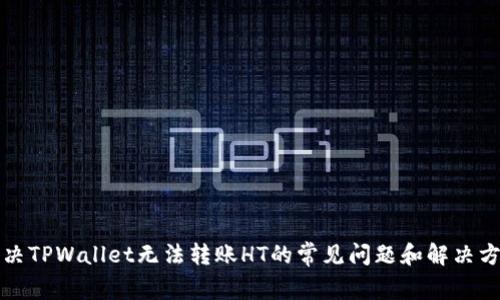 解决TPWallet无法转账HT的常见问题和解决方案