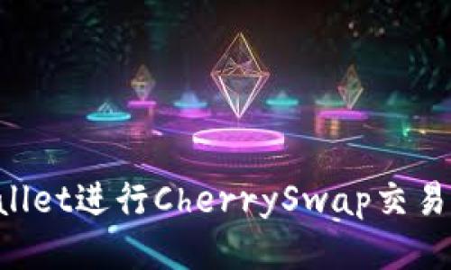 如何使用tpWallet进行CherrySwap交易，以最大化收益