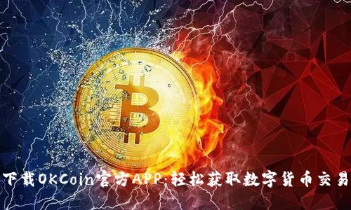 如何下载OKCoin官方APP：轻松获取数字货币交易体验