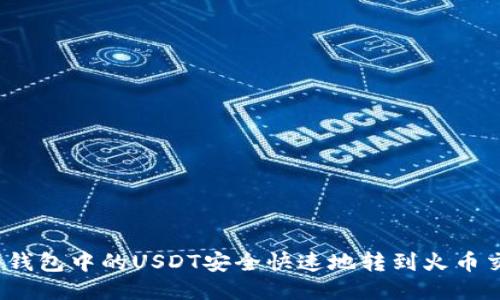 如何将钱包中的USDT安全快速地转到火币交易所？
