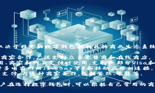 数字钱包通常被多个平台所支持和整合，这取决于特定的数字钱包和相关的商业生态系统。以下是一些数字钱包与其合作平台的例子：

1. **Apple Pay**：与Apple设备上的应用和商家合作，广泛支持众多零售商和在线商店。
2. **Google Pay**：与Android设备上的应用、商家和网页支付时使用，支持大部分Visa和MasterCard商户。
3. **PayPal**：不仅支持在线交易，而且与许多电商网站（如eBay等）和移动应用相连接。
4. **Venmo**：主要在美国使用，专注于社交支付，与多种商家合作，包括餐饮、零售等。

总的来说，数字钱包的合作平台各不相同，用户在选择数字钱包时，可以根据自己常用的商家和应用来决定哪个平台最合适。