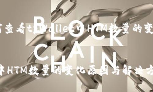 可以这样设计：[如何查看tpWallet中HTM数量的变化原因与解决方案]


如何查看tpWallet中HTM数量的变化原因与解决方案