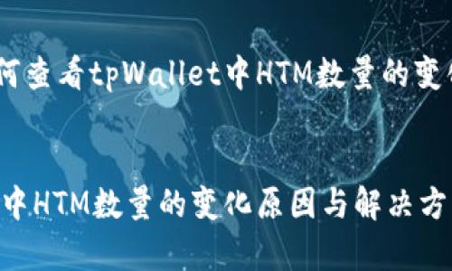 可以这样设计：[如何查看tpWallet中HTM数量的变化原因与解决方案]


如何查看tpWallet中HTM数量的变化原因与解决方案