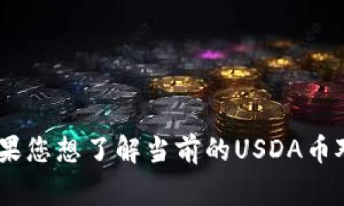 截至我的知识截止日期（2023年10月），USDA币（通常指的是某种数字货币或稳定币）的汇率会随市场波动而变化。如果您想了解当前的USDA币对人民币的汇率，建议您查看主流的加密货币交易所或财经网站，以获取最新的汇率信息。这些信息会更实时并且准确。