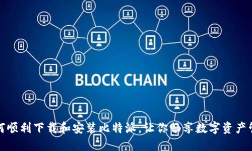 如何顺利下载和安装比特派，让你畅享数字资产管理