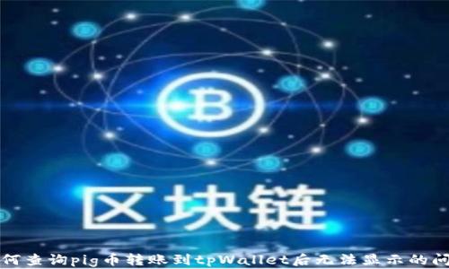 
如何查询pig币转账到tpWallet后无法显示的问题