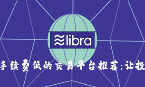 ETH交易手续费低的交易平台推荐：让投资更省心