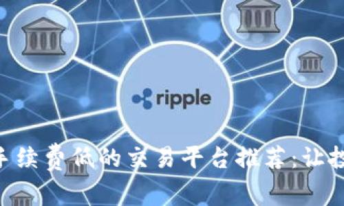 ETH交易手续费低的交易平台推荐：让投资更省心