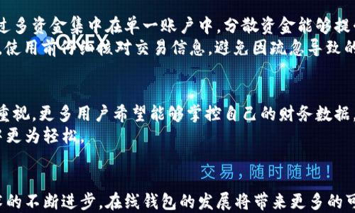 

且的优质
  如何选择适合自己的在线钱包，玩转数字资产管理/  

相关关键词：
 guanjianci 在线钱包, 数字资产管理, 网络支付, 安全性/ guanjianci 

内容主体大纲：

1. 什么是在线钱包？
   - 在线钱包的定义
   - 在线钱包的历史发展
   - 在线钱包和传统钱包的区别

2. 在线钱包的重要性
   - 为什么需要在线钱包
   - 现代生活中的数字支付趋势
   - 在线钱包对个人财务管理的影响

3. 如何选择合适的在线钱包
   - 考虑安全性
   - 用户友好性与功能性
   - 费用与交易成本
   - 客户支持与服务

4. 热门在线钱包推荐
   - 比特币钱包
   - 常见的支付类在线钱包（如PayPal、支付宝等）
   - 特色服务钱包（如Venmo、Cash App等）

5. 在线钱包的安全性分析
   - 常见的安全风险
   - 提升在线钱包安全性的技巧
   - 如何防范网络欺诈

6. 在线钱包的使用技巧
   - 如何有效管理数字资产
   - 常见的使用误区
   - 建立良好的在线支付习惯

7. 未来的在线钱包发展趋势
   - 区块链与数字货币对在线钱包的影响
   - 隐私保护与自管理钱包的趋势
   - 预测未来几年在线钱包服务的新功能

8. 总结与展望
   - 在线钱包对个人理财的长远影响
   - 呼吁关注安全与风险管理

正文内容：

什么是在线钱包？
在线钱包是一种数字支付工具，允许用户以电子方式存储、管理和使用资金。随着互联网和移动支付的快速发展，在线钱包逐渐成为现代金融生活的重要组成部分。从最初的简单交易工具，到如今集支付、转账、理财等多种功能于一体，在线钱包的发展历程反映了时代的变迁。
在线钱包不仅仅是替代传统钱包的电子工具，更是改变了我们处理金钱的方式。它的核心价值在于便捷性和高效性，无论是在餐厅支付账单，还是在网上购买商品，在线钱包都使得这些操作变得迅速简单。

在线钱包的重要性
在现代社会中，在线钱包的存在是必不可少的。随着越来越多的人开始接受电子支付，在线钱包成为连接消费者与商家的重要桥梁。尤其是在疫情期间，接触式支付的限制使得无现金支付更加流行，在线钱包因此迎来了巨大的发展机会。
不仅在便利性上，在线钱包还帮助个人理财。通过智能分析消费模式，用户可以更好地理解自己的开支和收入，帮助自己做出更明智的财务决策。这种数字化的财务管理方式，是传统手账记录无法比拟的。

如何选择合适的在线钱包
在选择在线钱包时，有几个关键因素需要考虑。首先是安全性。选择一个安全可靠的钱包平台至关重要。用户应查看该平台的安全措施，例如双重认证、数据加密等。同时，要关注用户的评价，了解平台的安全记录。
其次，用户友好性与功能性也非常重要。一个好的在线钱包不仅要操作简单，还要提供多种功能，如转账、理财等。用户在选择时可以试用几个不同的平台，找到最符合个人需求的选项。
费用和交易成本也是用户需要考虑的因素。不同在线钱包的收费标准可能会有所不同，包括转账费用、提现费用等，因此选择一个合适的费用结构也是非常重要的一步。
最后，客户支持与服务质量也不能忽视。若在使用过程中遇到问题，及时有效的客户支持将大大提升用户体验。

热门在线钱包推荐
目前市场上有许多在线钱包值得推荐，首先是比特币钱包，它专注于加密货币交易，为用户提供了安全和便利的数字资产管理方式。此外，像PayPal和支付宝这样的支付类在线钱包因其广泛的使用范围和友好的用户体验，也深受用户喜爱。
如果你寻求更特别的服务，也可以尝试Venmo和Cash App等新型钱包，这些平台在进行亲友间的资金转账时，提供了更为便捷的解决方案，尤其适合年轻用户。

在线钱包的安全性分析
尽管在线钱包提供了诸多便利，但安全性问题不容小觑。常见的安全风险有账户被黑客侵入、个人信息泄露等。为了降低这些风险，用户需要采取积极的安全措施。例如，确保使用复杂且独特的密码，并定期更新。
在日常使用中，还可以启用双重认证功能，这为账户增加了一重保护。此外，用户在使用公共Wi-Fi时，应避免进行敏感操作，确保自己的财务信息不被他人窃取。

在线钱包的使用技巧
使用在线钱包时，合理管理数字资产至关重要。用户应定期查看账户余额，了解自己的资金流动情况。同时，避免将过多资金集中在单一账户中，分散资金能够提升安全性。
用户也需注意使用误区，例如盲目相信任何“投资机会”，这一方面可能会导致资金流失。养成良好的在线支付习惯，使用前仔细核对交易信息，避免因疏忽导致的损失。

未来的在线钱包发展趋势
未来，在线钱包的发展将会更加智能化，与区块链技术结合，其应用领域将更加广泛。同时，隐私保护问题也将受到重视，更多用户希望能够掌控自己的财务数据，这种趋势将促使自管理钱包的崛起。
未来几年内，在线钱包还可能推出更多用户友好的新功能，如智能投资推荐、实时消费分析等，让用户在使用过程中更为轻松。

总结与展望
在线钱包对我们生活的影响是深远的，它不仅仅是个别工具，更是现代数字生活的重要组成部分。在未来，随着技术的不断进步，在线钱包的发展将带来更多的可能性，而我们每个人在使用在线钱包时，也应加强安全意识，保护自己的财务信息。
因此，在选择和使用在线钱包时，务必要认真考虑各个方面，确保可以安全、便捷地享受现代数字支付的便利。希望大家都能找到适合自己的在线钱包，轻松管理数字资产，实现个人财富的自由流动。