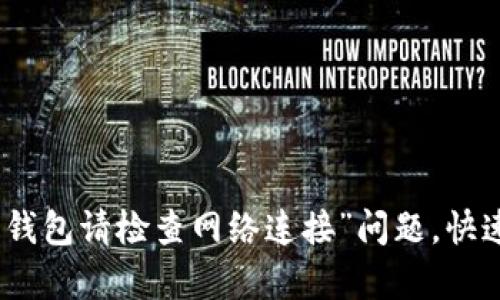 如何解决“火币钱包请检查网络连接”问题，快速恢复交易体验