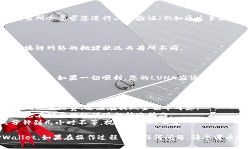 为了将LUNA提现到TPWallet，您可以按照以下步骤进行操作。这个过程可能涉及数字货币的转账，请确保您熟悉相关的数字货币交易和安全措施。

### 1. 确认您的钱包信息

在开始提现之前，确保您已经创建了TPWallet，并且能够访问您的LUNA钱包地址。您可以在TPWallet的应用程序中找到您的公共地址，确保输入无误。

### 2. 登录您当前的交易所或钱包

打开您当前存储LUNA的交易所或钱包，输入您的账户信息，登录到您的账户。

### 3. 选择提现选项

一旦您登录，找到提现或转账的选项，通常在“资产管理”或者“钱包”分类中。

### 4. 输入提现信息

在提现页面，输入以下信息：

- **提现金额**：您想要转账到TPWallet的LUNA数量。
- **钱包地址**：将您在TPWallet中找到的LUNA钱包地址输入到提现页面。

确保钱包地址完全一致，稍有错误便可能导致资金丢失。

### 5. 确认信息并提交

检查所填信息是否正确，无误后提交提现请求。有些交易所会要求您进行二次验证（例如通过手机验证码或电子邮件确认）。

### 6. 等待交易确认

提交请求后，您需要等待交易确认。此过程可能会因区块链网络的拥堵状况而有所不同。

### 7. 验证TPWallet中的余额

最后，您可以打开TPWallet，查看您的LUNA余额是否已更新，如果一切顺利，您的LUNA应该会出现在钱包中。

### 注意事项

- **交易费用**：请注意，每笔提现交易都可能会涉及网络手续费，这应在提现金额中考虑。
- **安全性**：始终确保您的钱包软件和设备安全，避免在公共网络下进行转账操作。
- **到账时间**：提现到TPWallet的时间可能从几分钟到几小时不等，视网络状况而定。

通过以上步骤，您就可以顺利地将LUNA提现到TPWallet。如果在操作过程中有任何问题，请参考币种的官方文档或相关支持服务。