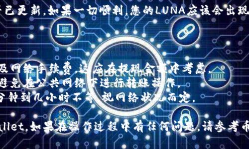 为了将LUNA提现到TPWallet，您可以按照以下步骤进行操作。这个过程可能涉及数字货币的转账，请确保您熟悉相关的数字货币交易和安全措施。

### 1. 确认您的钱包信息

在开始提现之前，确保您已经创建了TPWallet，并且能够访问您的LUNA钱包地址。您可以在TPWallet的应用程序中找到您的公共地址，确保输入无误。

### 2. 登录您当前的交易所或钱包

打开您当前存储LUNA的交易所或钱包，输入您的账户信息，登录到您的账户。

### 3. 选择提现选项

一旦您登录，找到提现或转账的选项，通常在“资产管理”或者“钱包”分类中。

### 4. 输入提现信息

在提现页面，输入以下信息：

- **提现金额**：您想要转账到TPWallet的LUNA数量。
- **钱包地址**：将您在TPWallet中找到的LUNA钱包地址输入到提现页面。

确保钱包地址完全一致，稍有错误便可能导致资金丢失。

### 5. 确认信息并提交

检查所填信息是否正确，无误后提交提现请求。有些交易所会要求您进行二次验证（例如通过手机验证码或电子邮件确认）。

### 6. 等待交易确认

提交请求后，您需要等待交易确认。此过程可能会因区块链网络的拥堵状况而有所不同。

### 7. 验证TPWallet中的余额

最后，您可以打开TPWallet，查看您的LUNA余额是否已更新，如果一切顺利，您的LUNA应该会出现在钱包中。

### 注意事项

- **交易费用**：请注意，每笔提现交易都可能会涉及网络手续费，这应在提现金额中考虑。
- **安全性**：始终确保您的钱包软件和设备安全，避免在公共网络下进行转账操作。
- **到账时间**：提现到TPWallet的时间可能从几分钟到几小时不等，视网络状况而定。

通过以上步骤，您就可以顺利地将LUNA提现到TPWallet。如果在操作过程中有任何问题，请参考币种的官方文档或相关支持服务。