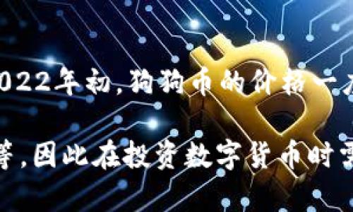 狗狗币（Dogecoin）在2017年至2022年期间经历了显著的价格波动和增长。2017年时，狗狗币的价格大约在0.0002美元左右；到2022年初，狗狗币的价格一度上涨到了近0.70美元。这样算下来，狗狗币在这段时间里的涨幅相当惊人，从0.0002美元涨到0.70美元，涨幅达到了约349,900%。

不过，需要注意的是，数字货币市场非常波动，价格可能会受到多种因素的影响，包括市场需求、投资者情绪、媒体报道以及监管政策等，因此在投资数字货币时需要谨慎，并充分了解潜在的风险。