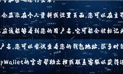 为了找到tpWallet的用户名，您可以按照以下步骤进行操作：

1. **打开tpWallet应用**：首先，确保您已经在手机或设备上打开了tpWallet应用。

2. **登录账户**：如果您尚未登录，请输入您的账号和密码进行登录。

3. **进入个人资料或设置**：一般情况下，用户名会显示在个人资料或设置页面。您可以在主界面找到“个人资料”、“我的账户”或“设置”等选项。

4. **查看用户名**：在个人资料或账户设置中，您应该能够看到您的用户名。它可能会被标记为“用户名”、“账户名”或类似的标签。

5. **如未找到**：如果在个人资料中没有看到用户名，您可以尝试查看您的钱包地址，很多时候用户名会与您的钱包地址相关联。

如果您在以上步骤中仍未找到用户名，可以参考tpWallet的官方帮助文档或联系客服以获得进一步的支持。