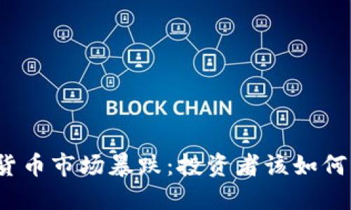 加密货币市场暴跌：投资者该如何应对？