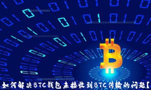 
如何解决BTC钱包未接收到BTC传输的问题？