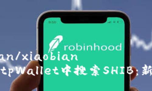 xiaobian/xiaobian
如何在tpWallet中搜索SHIB：新手指南