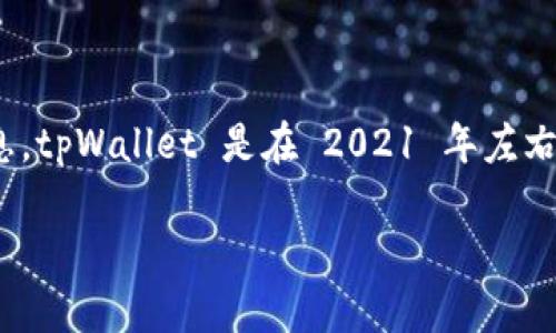 tpWallet 是一个相对较新的数字钱包，具体的成立时间和发展历程可能会因为项目的运营和发展而有所变化。根据可用的信息，tpWallet 是在 2021 年左右推出的，旨在为用户提供安全、便捷的加密资产管理服务。它支持多种数字资产的存储和交易，并不断进行功能升级和用户体验。

如果你对 tpWallet 的功能、特点或最新动态感兴趣，可以查阅其官方网站或相关社区获取最新的信息。