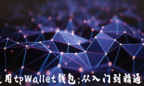 
如何高效使用tpWallet钱包：从入门到精通的全面指南