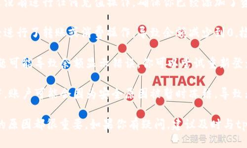 在使用tpWallet时，如果你发现余额为0，这可能意味着以下几种情况：

1. **未充值**：你的账户可能还没有进行任何充值操作。确保你已经添加了资金到你的钱包中。

2. **转账或消费**：你可能已经进行了转账或消费操作，导致余额减少到0。检查你的交易记录以确认。

3. **系统错误**：偶尔，技术问题可能导致余额显示错误。你可以尝试重新登录或联系客服解决此问题。

4. **账户冻结**：在某些情况下，账户可能会因为安全原因被暂时冻结，导致无法查看或使用余额。

不论是哪种情况，了解余额为0的原因都很重要。如果你有疑问，建议及时与tpWallet的客服沟通以获取帮助。
