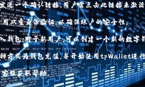 tpWallet 是一种数字钱包，用户在使用之前通常需要进行激活或设置。具体步骤可能因不同版本或更新而有所不同。一般来说，激活tpWallet的流程包括以下几个步骤：

1. **下载和安装**：首先，通过官方网站或应用商店下载tpWallet的移动端或桌面端应用。

2. **创建账户**：打开应用后，用户需要创建一个新的账户，通常需要提供一些基本信息，如电子邮件地址和密码。

3. **激活账户**：创建账户后，系统可能会向注册的电子邮件发送一个确认链接，用户需点击此链接来激活账户。

4. **设置安全性**：激活后，用户可能需要设置安全措施，如启用双重身份验证，以确保账户的安全性。

5. **导入或创建钱包**：对于已经有钱包的用户，可以选择导入钱包；对于新用户，可以创建一个新的数字钱包。

6. **充值和使用**：账户激活并设置完成后，用户可以通过多种方式为钱包充值，并开始使用tpWallet进行交易。

如果你在使用过程中遇到任何问题，可以参考官方文档或联系客服获取帮助。
