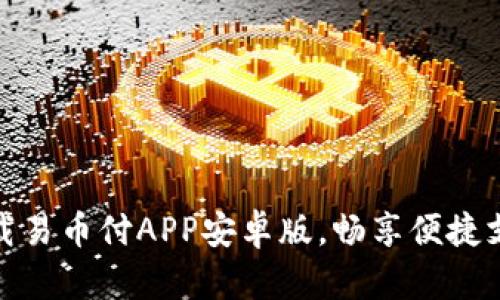 轻松下载易币付APP安卓版，畅享便捷支付体验