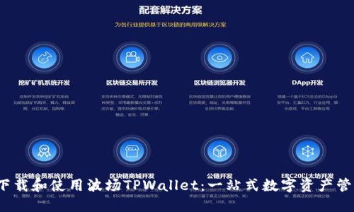  如何快速下载和使用波场TPWallet：一站式数字资产管理解决方案