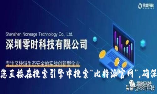 比特派（BitPie）是一款数字货币钱包，用户可以通过其官网获取更多信息和下载链接。请注意，因可能存在钓鱼网站，建议您直接在搜索引擎中搜索“比特派官网”，确保访问的是官方链接。此外，您还可以通过官方社交媒体账号获取最新信息。确保在使用前仔细验证网址的真实性和安全性。