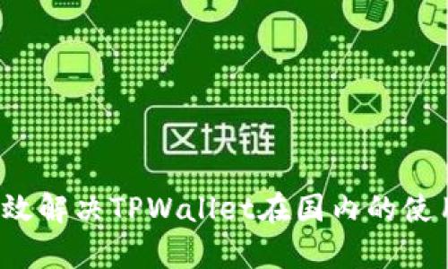 如何有效解决TPWallet在国内的使用障碍？
