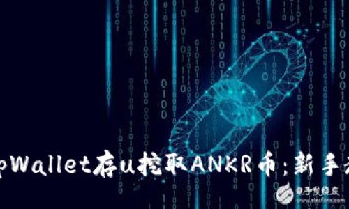 later

如何通过tpWallet存u挖取ANKR币：新手教程与技巧