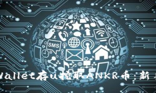 later

如何通过tpWallet存u挖取ANKR币：新手教程与技巧
